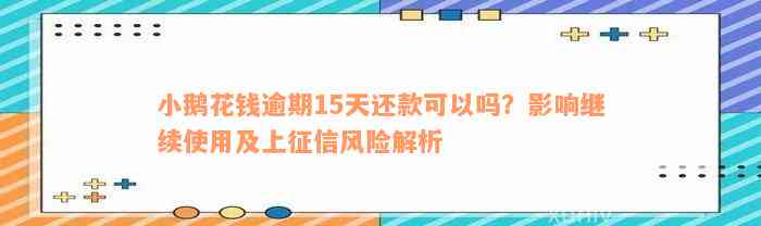 小鹅花钱逾期15天还款可以吗？影响继续使用及上征信风险解析