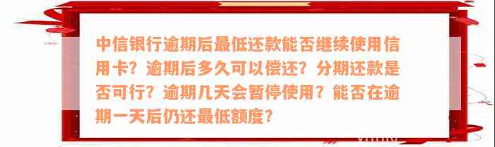 中信银行逾期后最低还款能否继续使用信用卡？逾期后多久可以偿还？分期还款是否可行？逾期几天会暂停使用？能否在逾期一天后仍还最低额度？