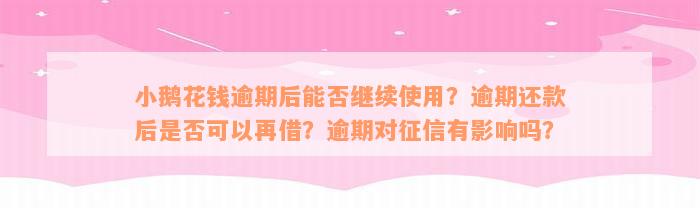 小鹅花钱逾期后能否继续使用？逾期还款后是否可以再借？逾期对征信有影响吗？