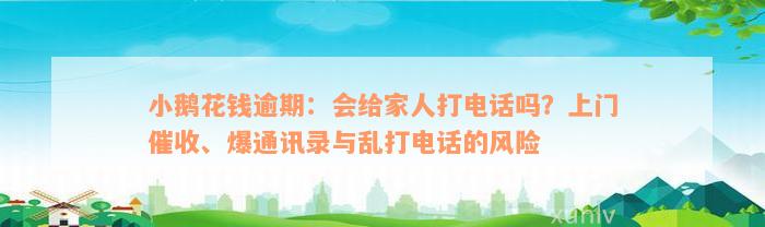 小鹅花钱逾期：会给家人打电话吗？上门催收、爆通讯录与乱打电话的风险