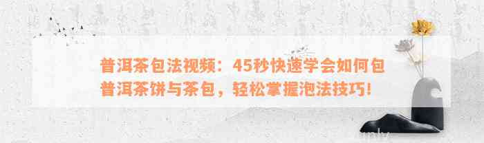 普洱茶包法视频：45秒快速学会如何包普洱茶饼与茶包，轻松掌握泡法技巧！