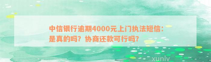 中信银行逾期4000元上门执法短信：是真的吗？协商还款可行吗？