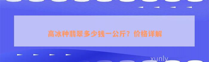 高冰种翡翠多少钱一公斤？价格详解