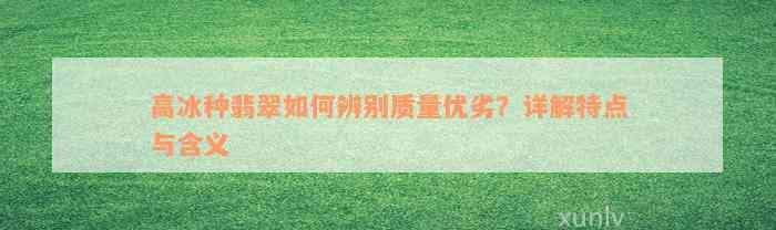 高冰种翡翠如何辨别质量优劣？详解特点与含义