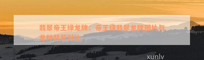 翡翠帝王绿龙牌：帝王绿翡翠龙牌图片与龙种翡翠对比