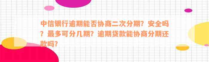 中信银行逾期能否协商二次分期？安全吗？最多可分几期？逾期贷款能协商分期还款吗？