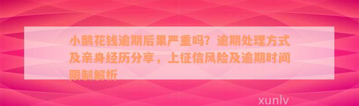 小鹅花钱逾期后果严重吗？逾期处理方式及亲身经历分享，上征信风险及逾期时间限制解析