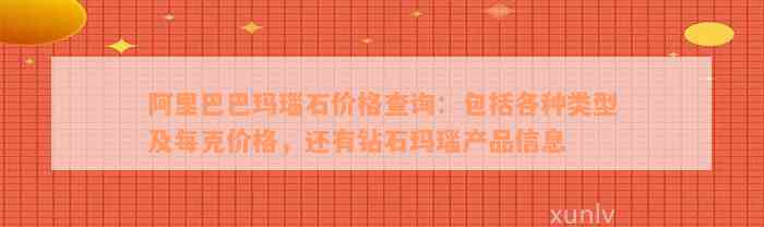 阿里巴巴玛瑙石价格查询：包括各种类型及每克价格，还有钻石玛瑙产品信息