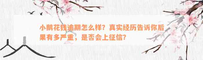 小鹅花钱逾期怎么样？真实经历告诉你后果有多严重，是否会上征信？