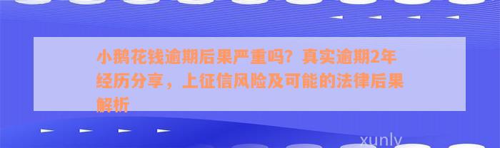 小鹅花钱逾期后果严重吗？真实逾期2年经历分享，上征信风险及可能的法律后果解析