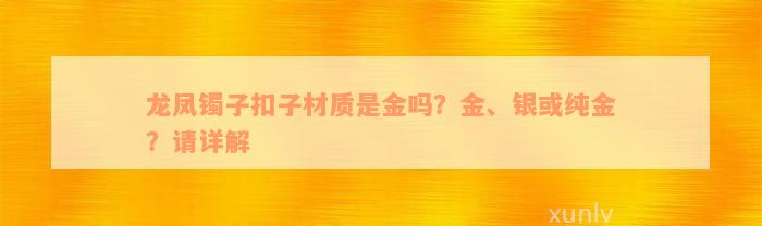 龙凤镯子扣子材质是金吗？金、银或纯金？请详解