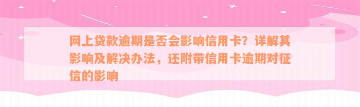 网上贷款逾期是否会影响信用卡？详解其影响及解决办法，还附带信用卡逾期对征信的影响