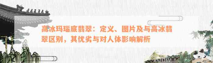 高冰玛瑙底翡翠：定义、图片及与高冰翡翠区别，其优劣与对人体影响解析