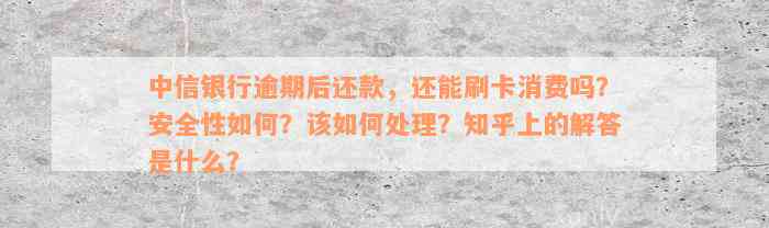 中信银行逾期后还款，还能刷卡消费吗？安全性如何？该如何处理？知乎上的解答是什么？