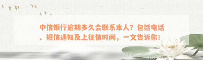 中信银行逾期多久会联系本人？包括电话、短信通知及上征信时间，一文告诉你！