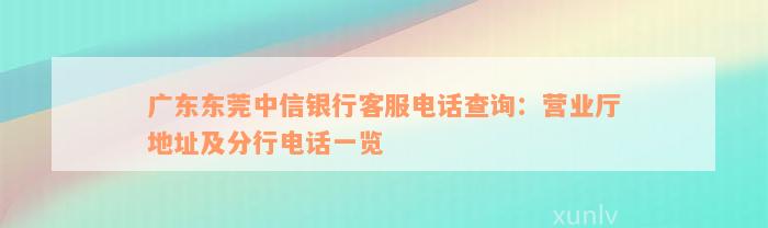 广东东莞中信银行客服电话查询：营业厅地址及分行电话一览