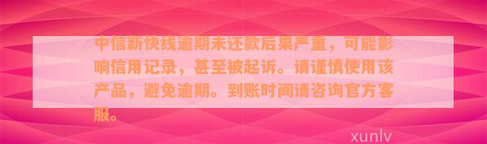 中信新快线逾期未还款后果严重，可能影响信用记录，甚至被起诉。请谨慎使用该产品，避免逾期。到账时间请咨询官方客服。