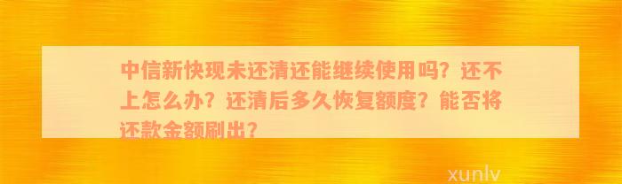 中信新快现未还清还能继续使用吗？还不上怎么办？还清后多久恢复额度？能否将还款金额刷出？