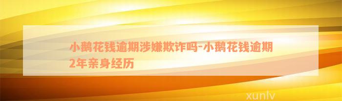 小鹅花钱逾期涉嫌欺诈吗-小鹅花钱逾期2年亲身经历