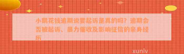 小鹅花钱逾期说要起诉是真的吗？逾期会否被起诉、暴力催收及影响征信的亲身经历