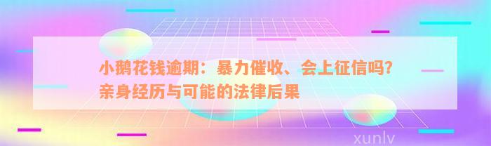 小鹅花钱逾期：暴力催收、会上征信吗？亲身经历与可能的法律后果