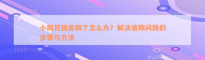 小鹅花钱逾期了怎么办？解决逾期问题的步骤与方法