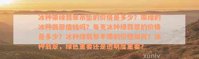 冰种带绿翡翠吊坠的价格是多少？带绿的冰种翡翠值钱吗？每克冰种绿翡翠的价格是多少？冰种绿翡翠手镯的价格如何？冰种翡翠，绿色重要还是透明度重要？