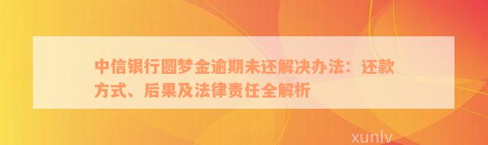 中信银行圆梦金逾期未还解决办法：还款方式、后果及法律责任全解析