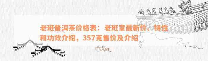 老班普洱茶价格表：老班章最新价、特性和功效介绍，357克售价及介绍