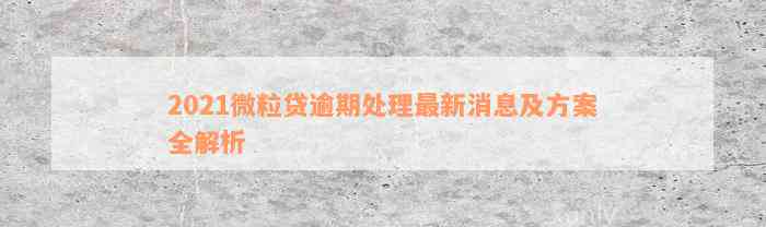 2021微粒贷逾期处理最新消息及方案全解析