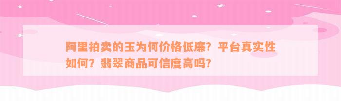 阿里拍卖的玉为何价格低廉？平台真实性如何？翡翠商品可信度高吗？