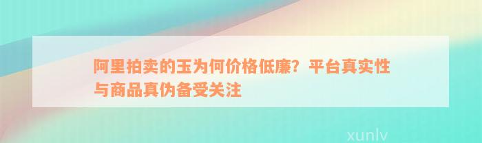 阿里拍卖的玉为何价格低廉？平台真实性与商品真伪备受关注