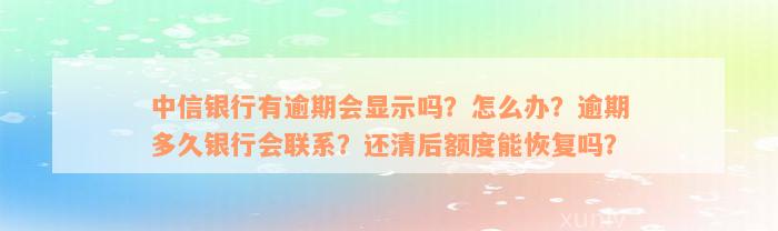 中信银行有逾期会显示吗？怎么办？逾期多久银行会联系？还清后额度能恢复吗？