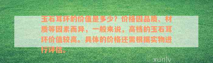 玉石耳环的价值是多少？价格因品质、材质等因素而异，一般来说，高档的玉石耳环价值较高。具体的价格还需根据实物进行评估。