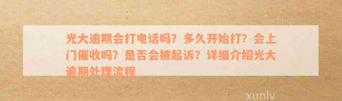 光大逾期会打电话吗？多久开始打？会上门催收吗？是否会被起诉？详细介绍光大逾期处理流程