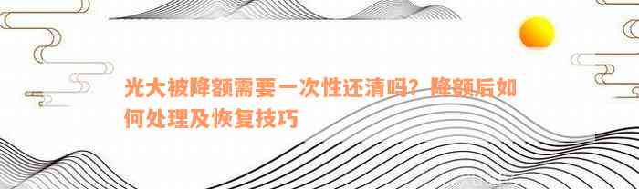 光大被降额需要一次性还清吗？降额后如何处理及恢复技巧