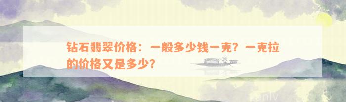 钻石翡翠价格：一般多少钱一克？一克拉的价格又是多少？