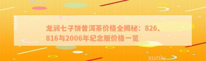 龙润七子饼普洱茶价格全揭秘：826、816与2006年纪念版价格一览