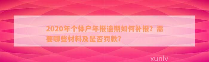 2020年个体户年报逾期如何补报？需要哪些材料及是否罚款？