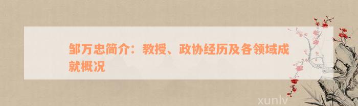 邹万忠简介：教授、政协经历及各领域成就概况