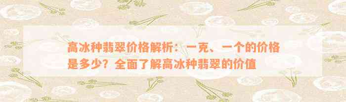 高冰种翡翠价格解析：一克、一个的价格是多少？全面了解高冰种翡翠的价值