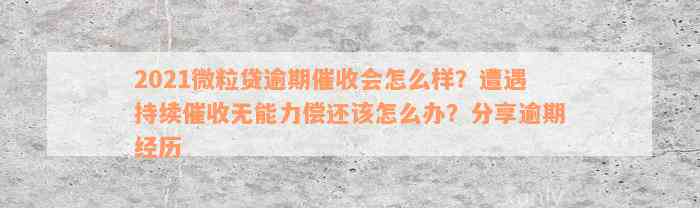 2021微粒贷逾期催收会怎么样？遭遇持续催收无能力偿还该怎么办？分享逾期经历