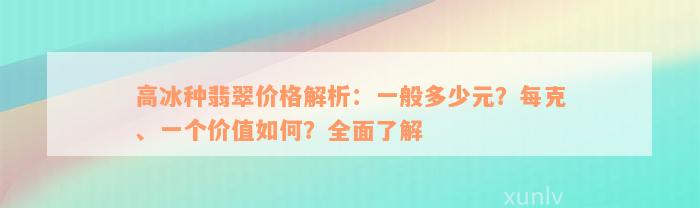 高冰种翡翠价格解析：一般多少元？每克、一个价值如何？全面了解