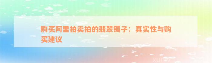 购买阿里拍卖拍的翡翠镯子：真实性与购买建议