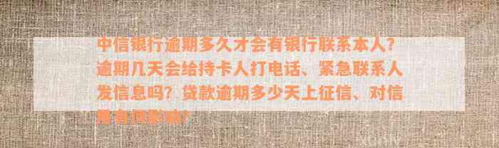 中信银行逾期多久才会有银行联系本人？逾期几天会给持卡人打电话、紧急联系人发信息吗？贷款逾期多少天上征信、对信用有何影响？