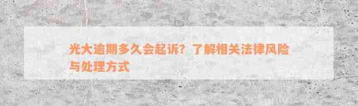 光大逾期多久会起诉？了解相关法律风险与处理方式