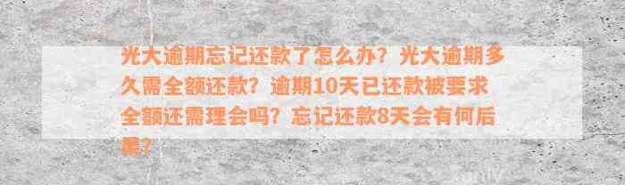 光大逾期忘记还款了怎么办？光大逾期多久需全额还款？逾期10天已还款被要求全额还需理会吗？忘记还款8天会有何后果？