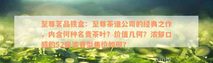 至尊茗品铁盒：至尊茶道公司的经典之作，内含何种名贵茶叶？价值几何？浓郁口感的52度浓香型售价如何？