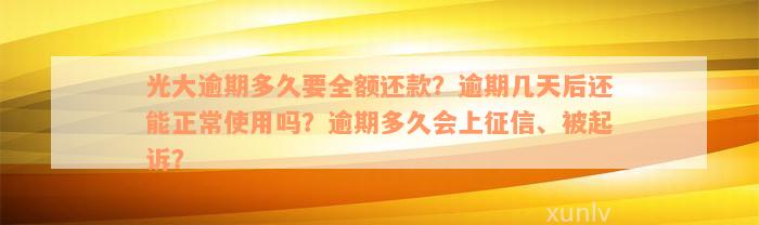 光大逾期多久要全额还款？逾期几天后还能正常使用吗？逾期多久会上征信、被起诉？