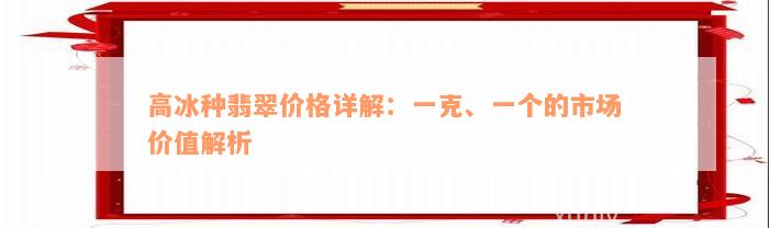 高冰种翡翠价格详解：一克、一个的市场价值解析